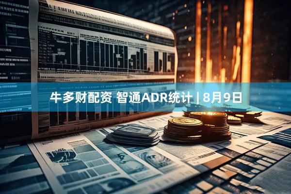 牛多财配资 智通ADR统计 | 8月9日