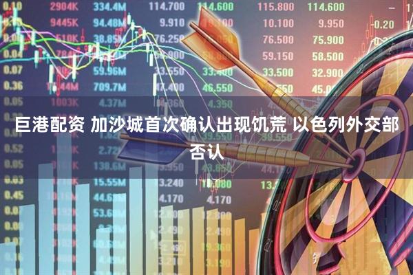 巨港配资 加沙城首次确认出现饥荒 以色列外交部否认