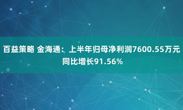 百益策略 金海通：上半年归母净利润7600.55万元 同比增长91.56%