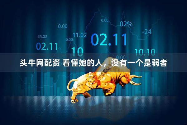 头牛网配资 看懂她的人，没有一个是弱者
