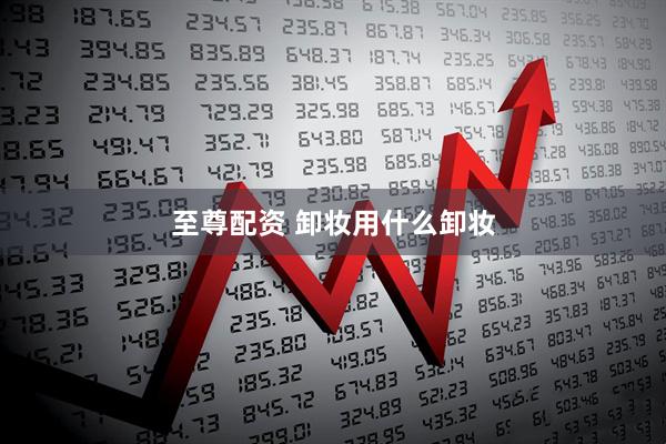 至尊配资 卸妆用什么卸妆